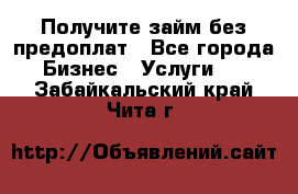 Получите займ без предоплат - Все города Бизнес » Услуги   . Забайкальский край,Чита г.